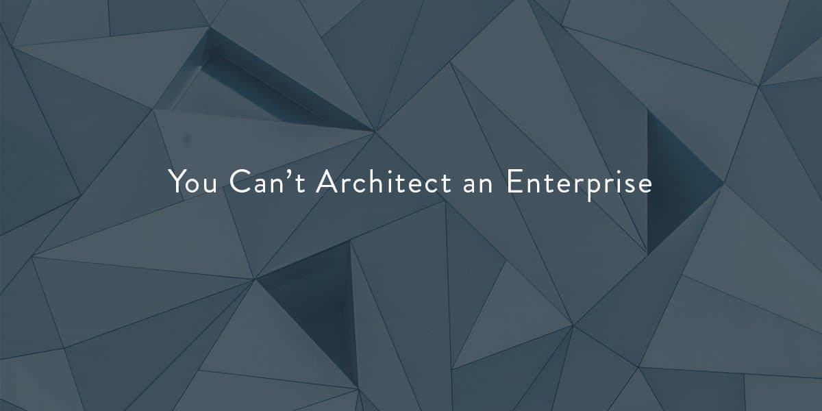 Why you can't simply architect an enterprise